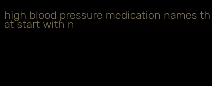 high blood pressure medication names that start with n