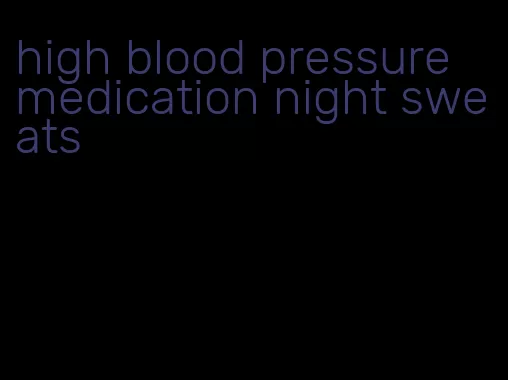 high blood pressure medication night sweats