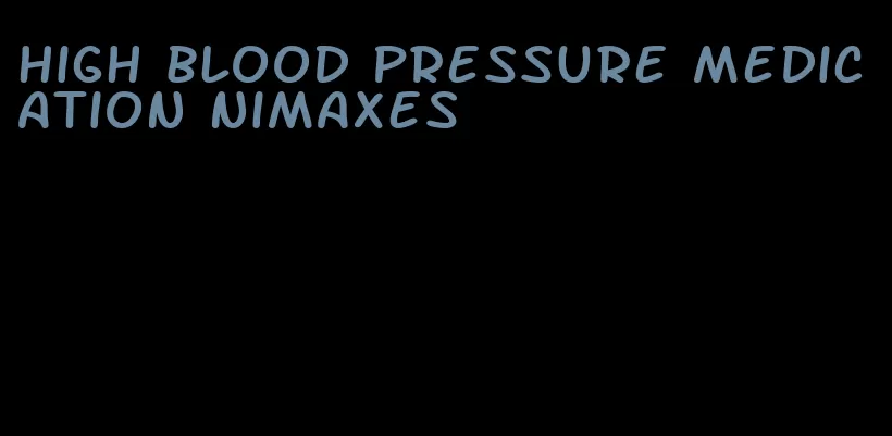 high blood pressure medication nimaxes