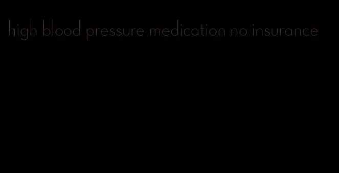high blood pressure medication no insurance