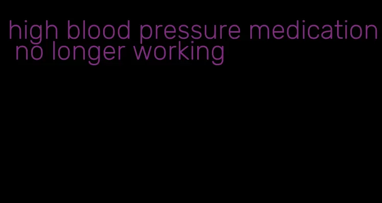high blood pressure medication no longer working