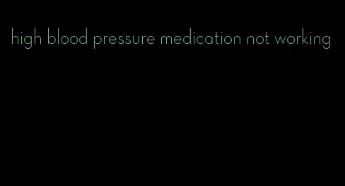 high blood pressure medication not working