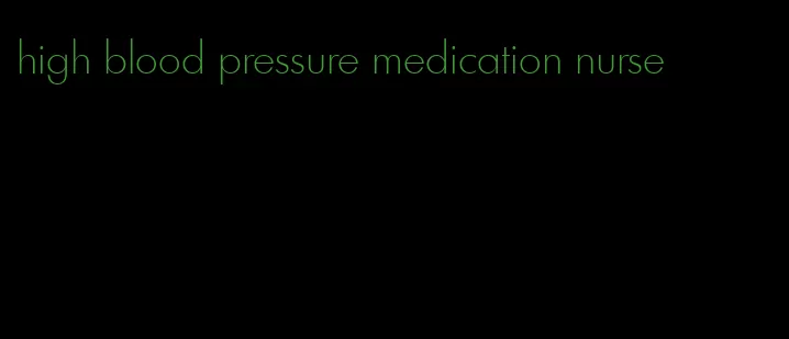 high blood pressure medication nurse