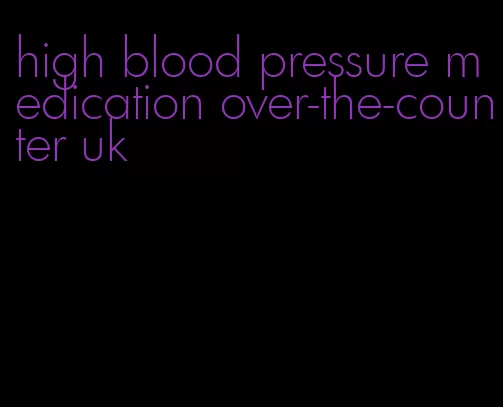 high blood pressure medication over-the-counter uk