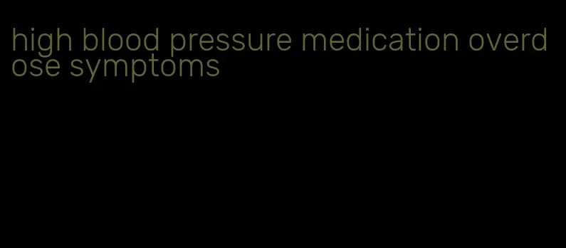 high blood pressure medication overdose symptoms