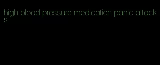high blood pressure medication panic attacks
