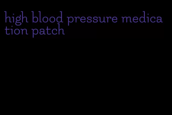 high blood pressure medication patch