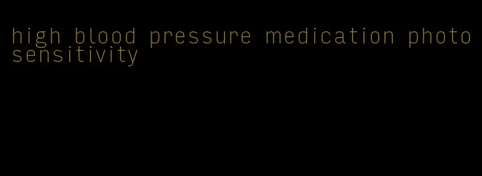 high blood pressure medication photosensitivity