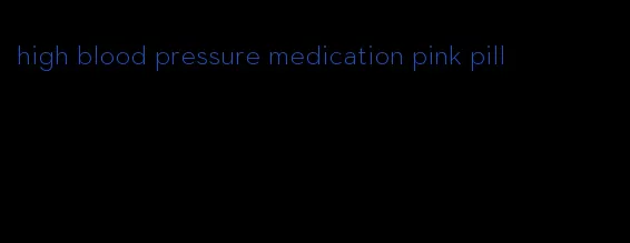 high blood pressure medication pink pill