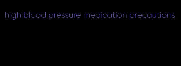 high blood pressure medication precautions