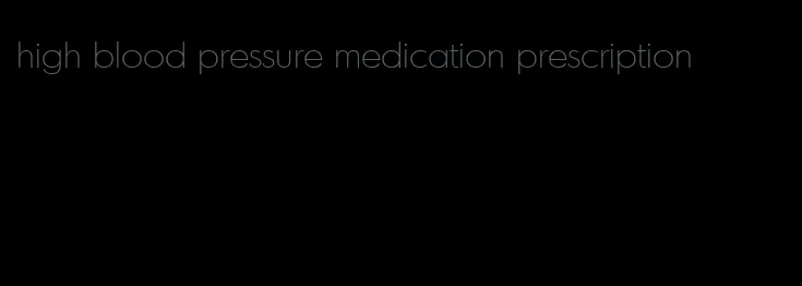 high blood pressure medication prescription