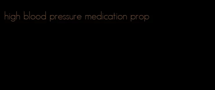 high blood pressure medication prop