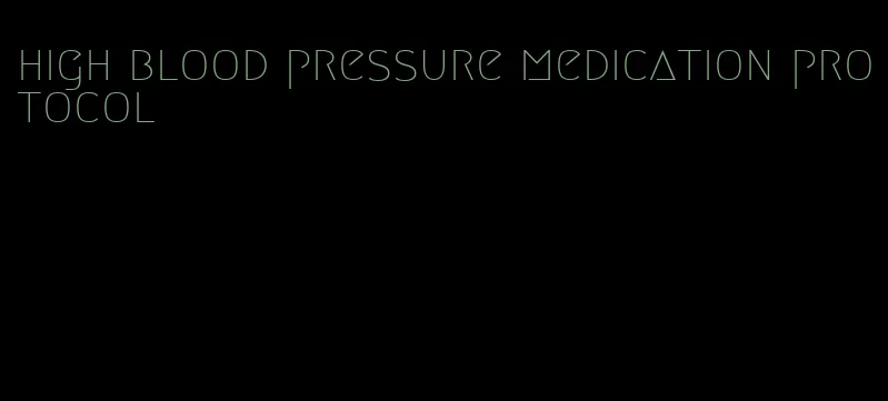 high blood pressure medication protocol