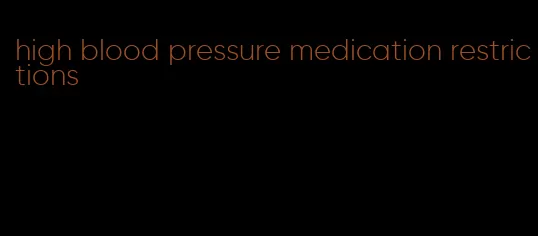 high blood pressure medication restrictions
