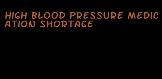 high blood pressure medication shortage
