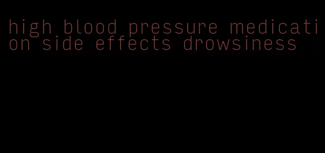 high blood pressure medication side effects drowsiness