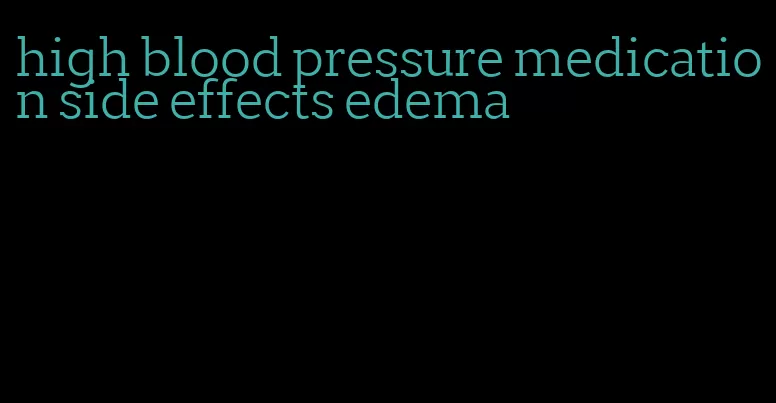 high blood pressure medication side effects edema
