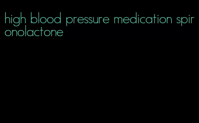high blood pressure medication spironolactone