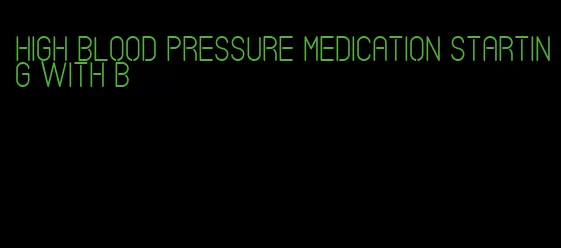 high blood pressure medication starting with b