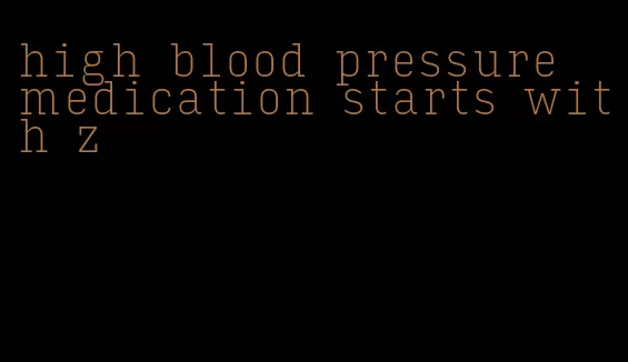high blood pressure medication starts with z