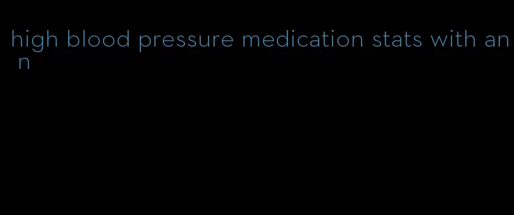 high blood pressure medication stats with an n