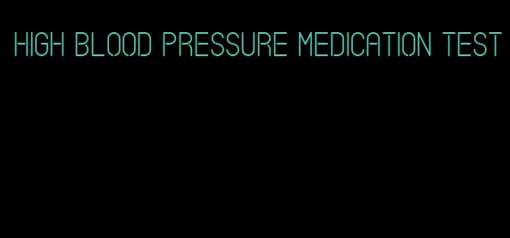 high blood pressure medication test