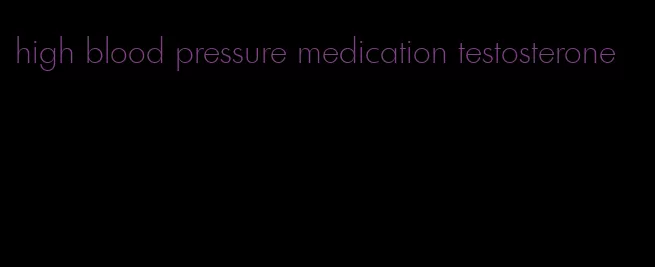 high blood pressure medication testosterone