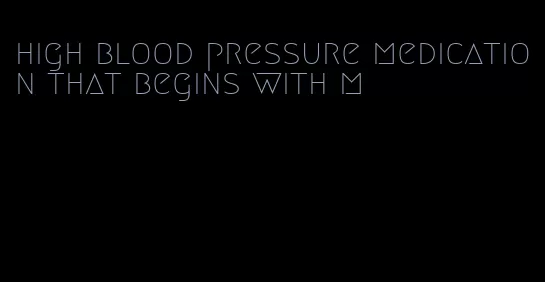 high blood pressure medication that begins with m