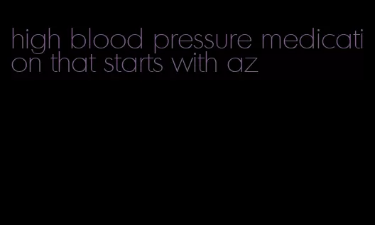 high blood pressure medication that starts with az