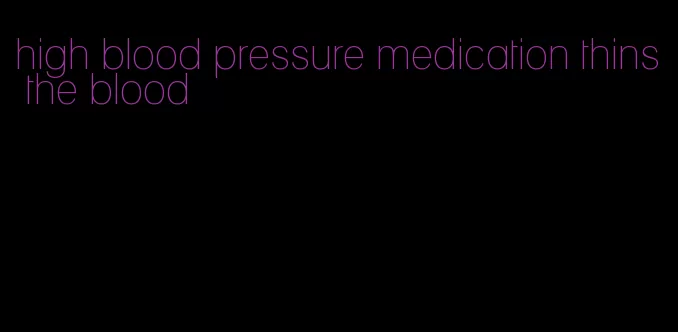 high blood pressure medication thins the blood