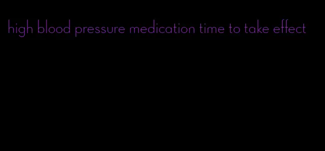 high blood pressure medication time to take effect