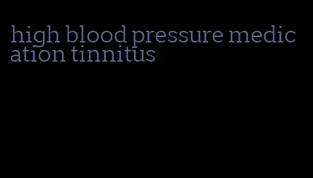 high blood pressure medication tinnitus