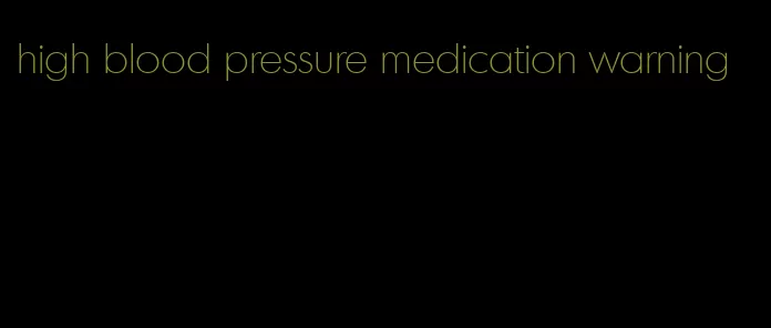 high blood pressure medication warning