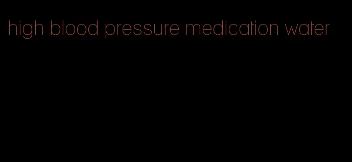 high blood pressure medication water