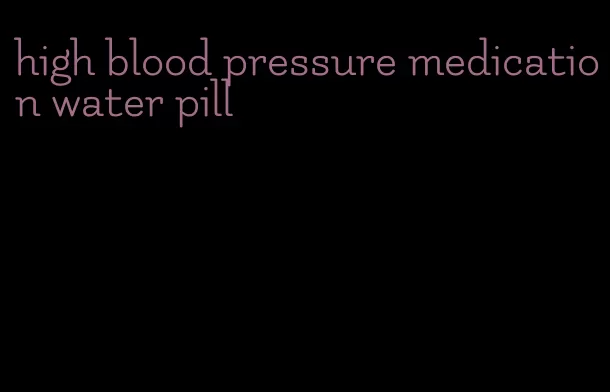 high blood pressure medication water pill