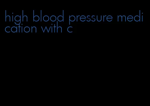 high blood pressure medication with c