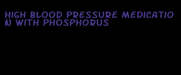 high blood pressure medication with phosphorus