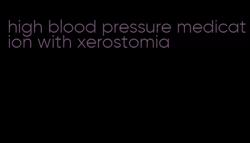 high blood pressure medication with xerostomia