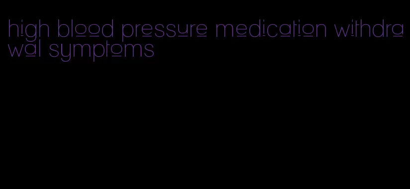 high blood pressure medication withdrawal symptoms