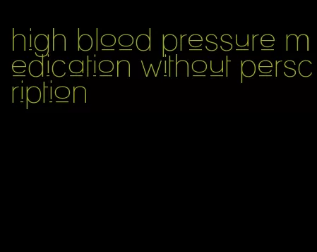 high blood pressure medication without perscription