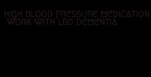 high blood pressure medication work with lbd dementia