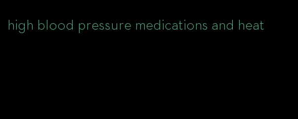 high blood pressure medications and heat