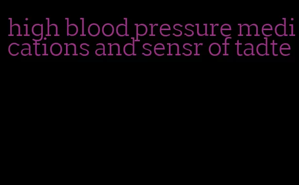 high blood pressure medications and sensr of tadte