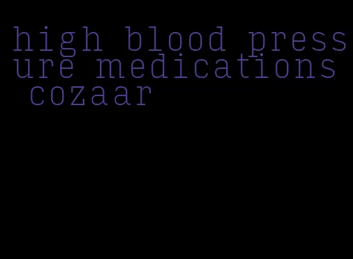 high blood pressure medications cozaar