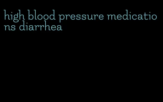 high blood pressure medications diarrhea