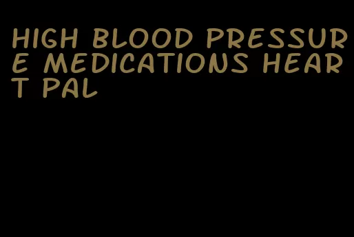 high blood pressure medications heart pal
