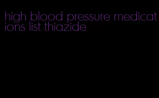 high blood pressure medications list thiazide