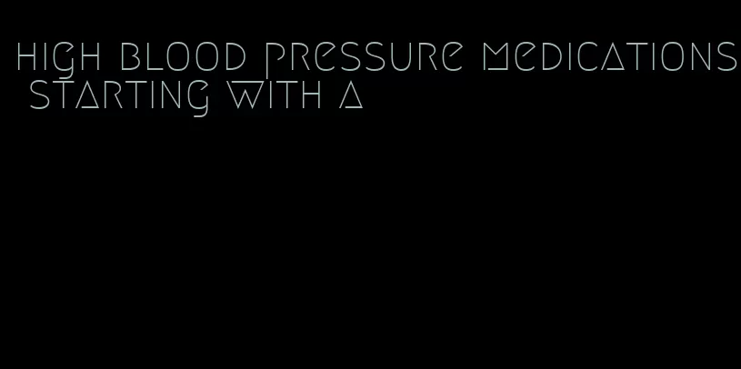 high blood pressure medications starting with a