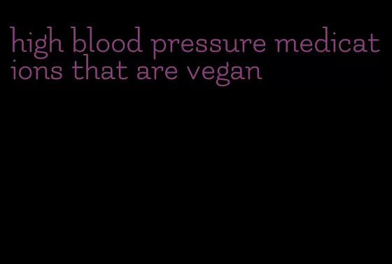 high blood pressure medications that are vegan