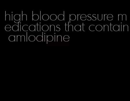 high blood pressure medications that contain amlodipine